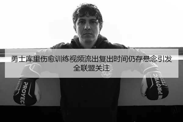 勇士库里伤愈训练视频流出复出时间仍存悬念引发全联盟关注 | kaiyun